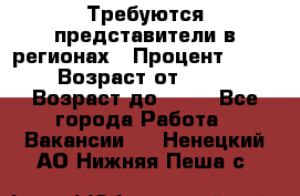 Требуются представители в регионах › Процент ­ 40 › Возраст от ­ 18 › Возраст до ­ 99 - Все города Работа » Вакансии   . Ненецкий АО,Нижняя Пеша с.